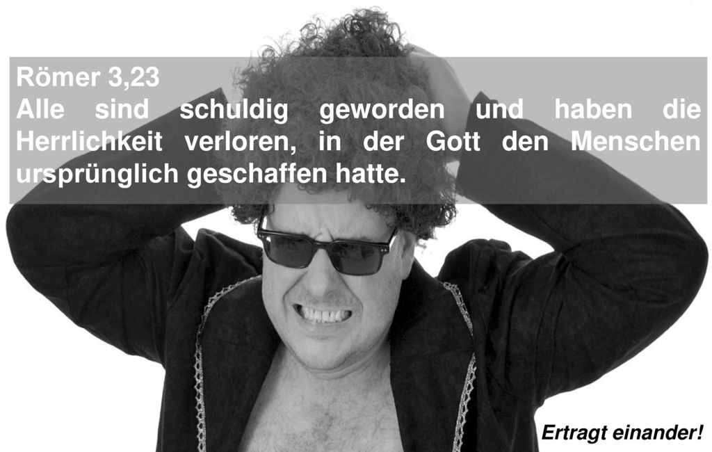 Römer 3,23 Alle sind schuldig geworden und haben die Herrlichkeit verloren, in der Gott den Menschen ursprünglich geschaffen hatte.
