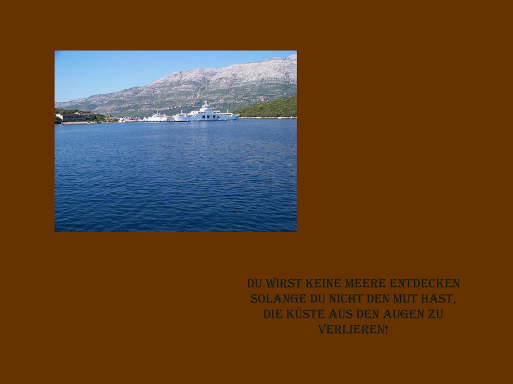 Du wirst keine Meere entdecken Solange du nicht den Mut hast,