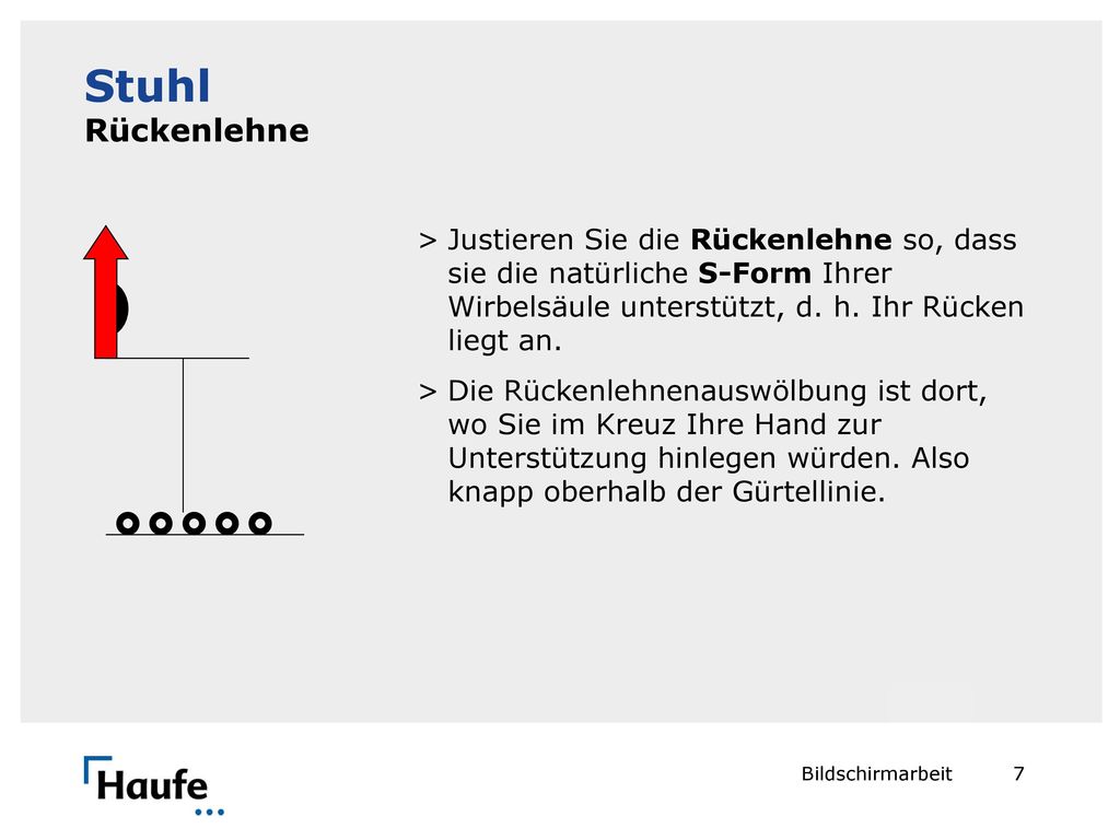 Stuhl Rückenlehne Justieren Sie die Rückenlehne so, dass sie die natürliche S-Form Ihrer Wirbelsäule unterstützt, d. h. Ihr Rücken liegt an.