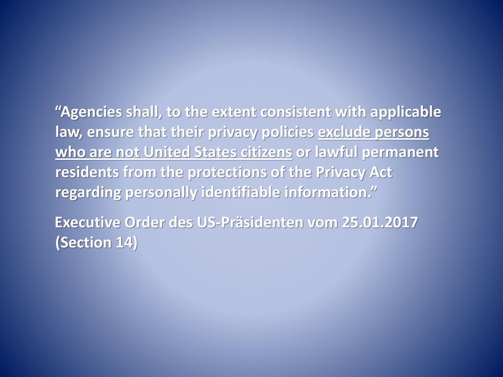 Agencies shall, to the extent consistent with applicable law, ensure that their privacy policies exclude persons who are not United States citizens or lawful permanent residents from the protections of the Privacy Act regarding personally identifiable information.