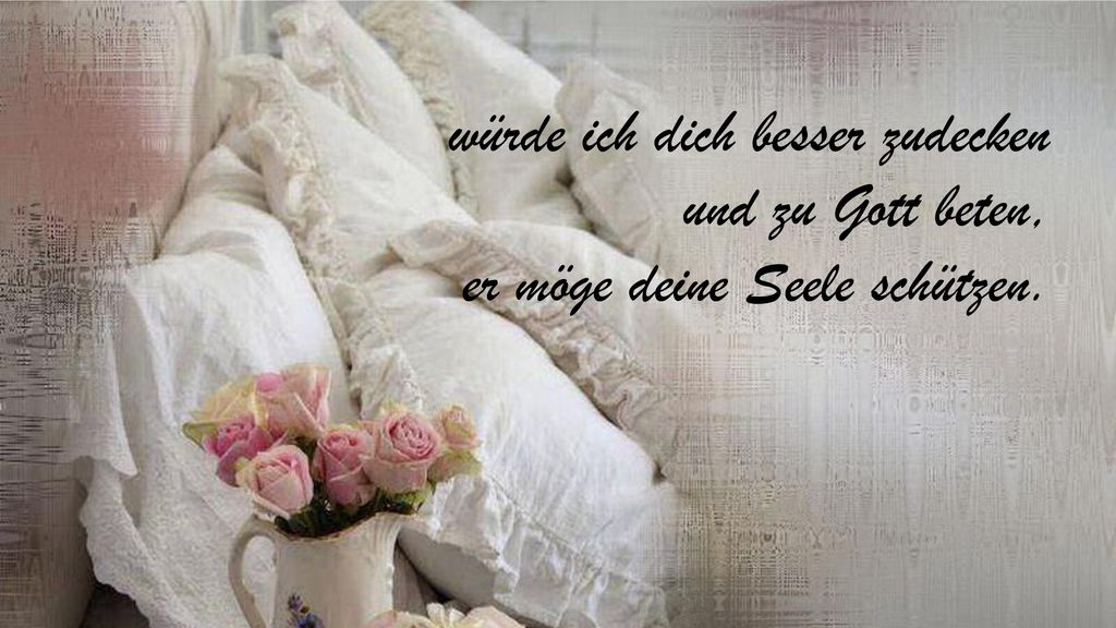 würde ich dich besser zudecken und zu Gott beten, er möge deine Seele schützen.