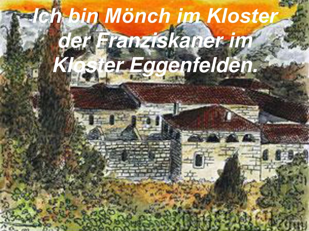 Ich bin Mönch im Kloster der Franziskaner im Kloster Eggenfelden.