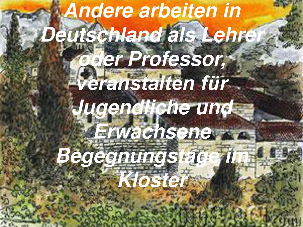 Andere arbeiten in Deutschland als Lehrer oder Professor, veranstalten für Jugendliche und Erwachsene Begegnungstage im Kloster