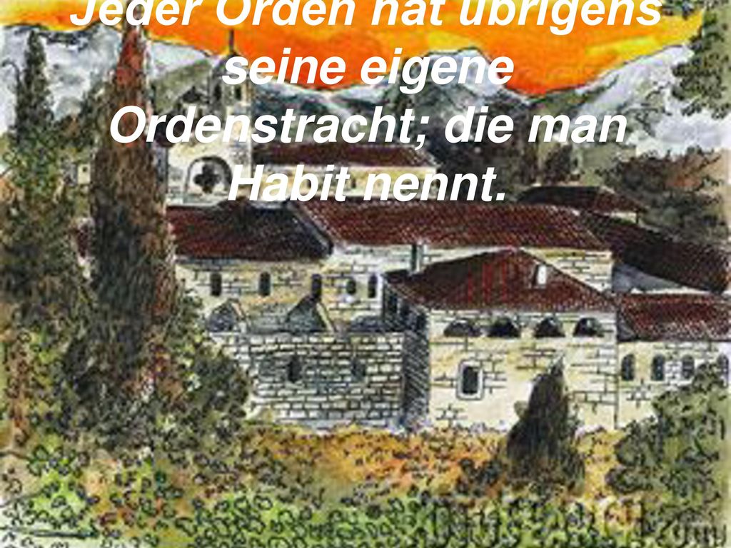 Jeder Orden hat übrigens seine eigene Ordenstracht; die man Habit nennt.