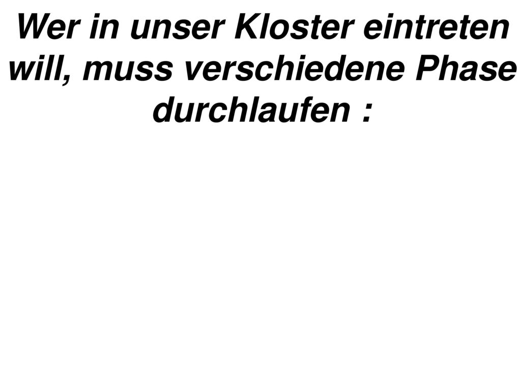 Wer in unser Kloster eintreten will, muss verschiedene Phase durchlaufen :
