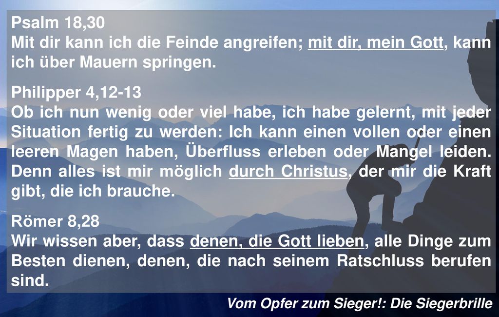 Psalm 18,30 Mit dir kann ich die Feinde angreifen; mit dir, mein Gott, kann ich über Mauern springen.