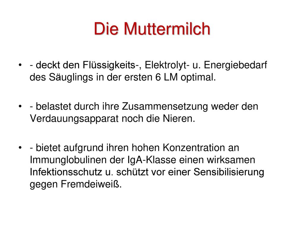 Die Muttermilch - deckt den Flüssigkeits-, Elektrolyt- u. Energiebedarf des Säuglings in der ersten 6 LM optimal.