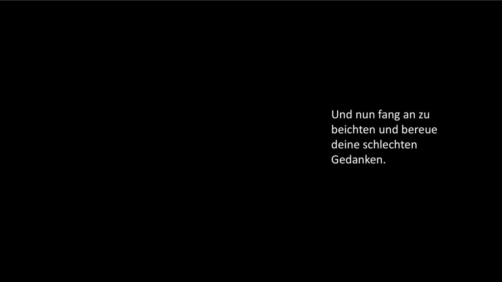 Und nun fang an zu beichten und bereue deine schlechten Gedanken.