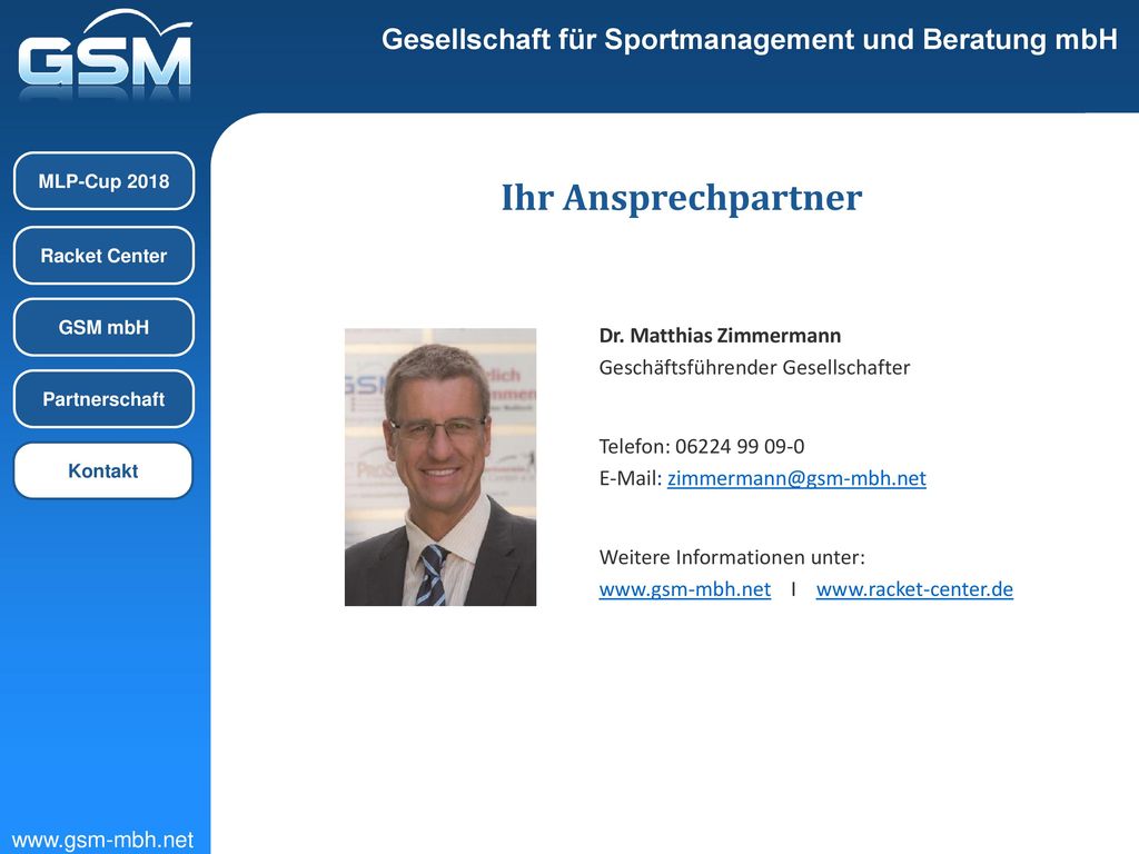 GSM mbH Kontakt. Partnerschaft. MLP-Cup Racket Center. Ihr Ansprechpartner. Dr. Matthias Zimmermann Geschäftsführender Gesellschafter.