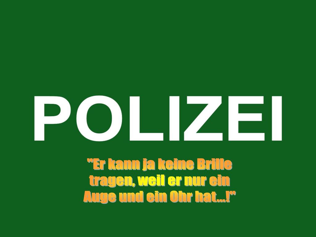 Er kann ja keine Brille tragen, weil er nur ein Auge und ein Ohr hat...!
