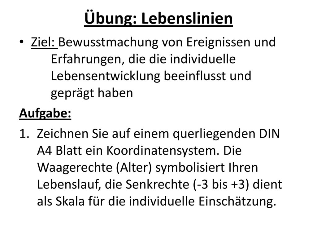 Übung: Lebenslinien Ziel: Bewusstmachung von Ereignissen und Erfahrungen, die die individuelle Lebensentwicklung beeinflusst und geprägt haben.
