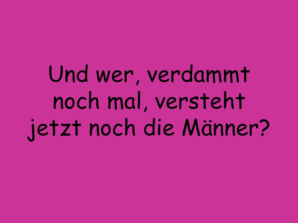 Und wer, verdammt noch mal, versteht jetzt noch die Männer