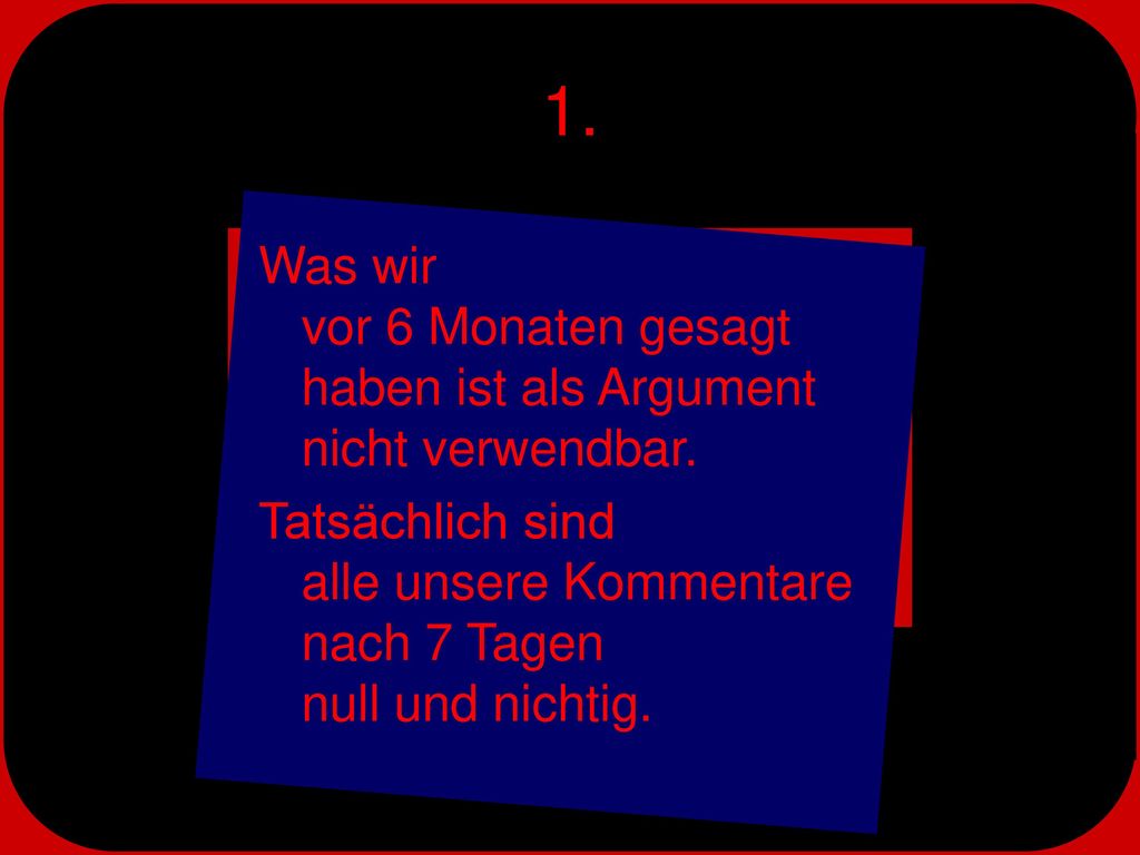 1. Was wir vor 6 Monaten gesagt haben ist als Argument nicht verwendbar.