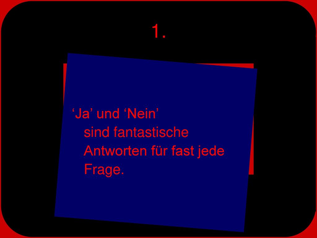 1. ‘Ja’ und ‘Nein’ sind fantastische Antworten für fast jede Frage.
