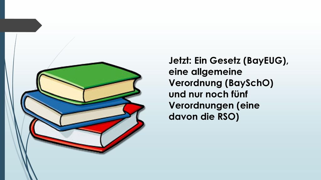 Jetzt: Ein Gesetz (BayEUG), eine allgemeine Verordnung (BaySchO) und nur noch fünf Verordnungen (eine davon die RSO)
