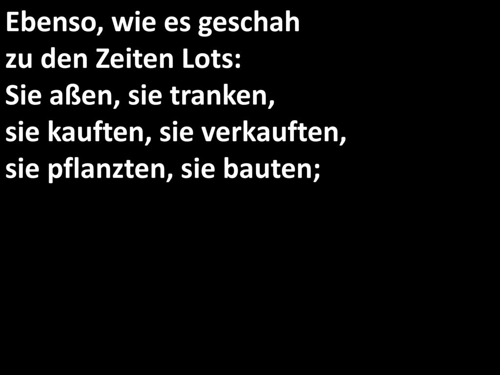 Ebenso, wie es geschah zu den Zeiten Lots: Sie aßen, sie tranken, sie kauften, sie verkauften, sie pflanzten, sie bauten;
