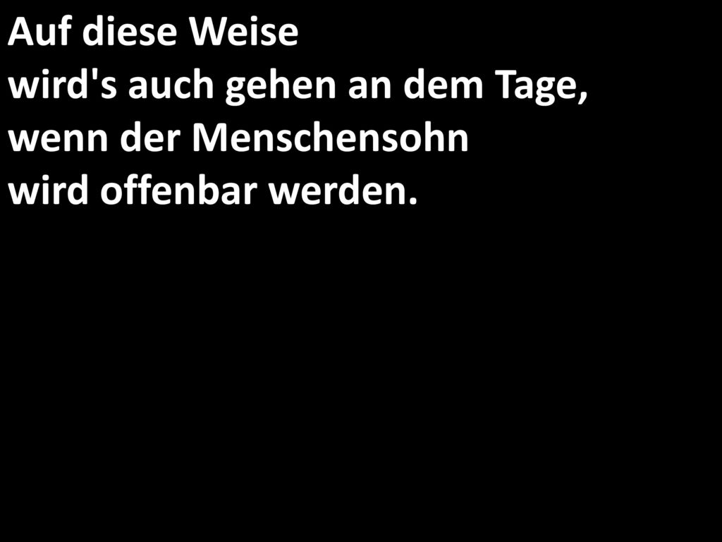 Auf diese Weise wird s auch gehen an dem Tage, wenn der Menschensohn wird offenbar werden.