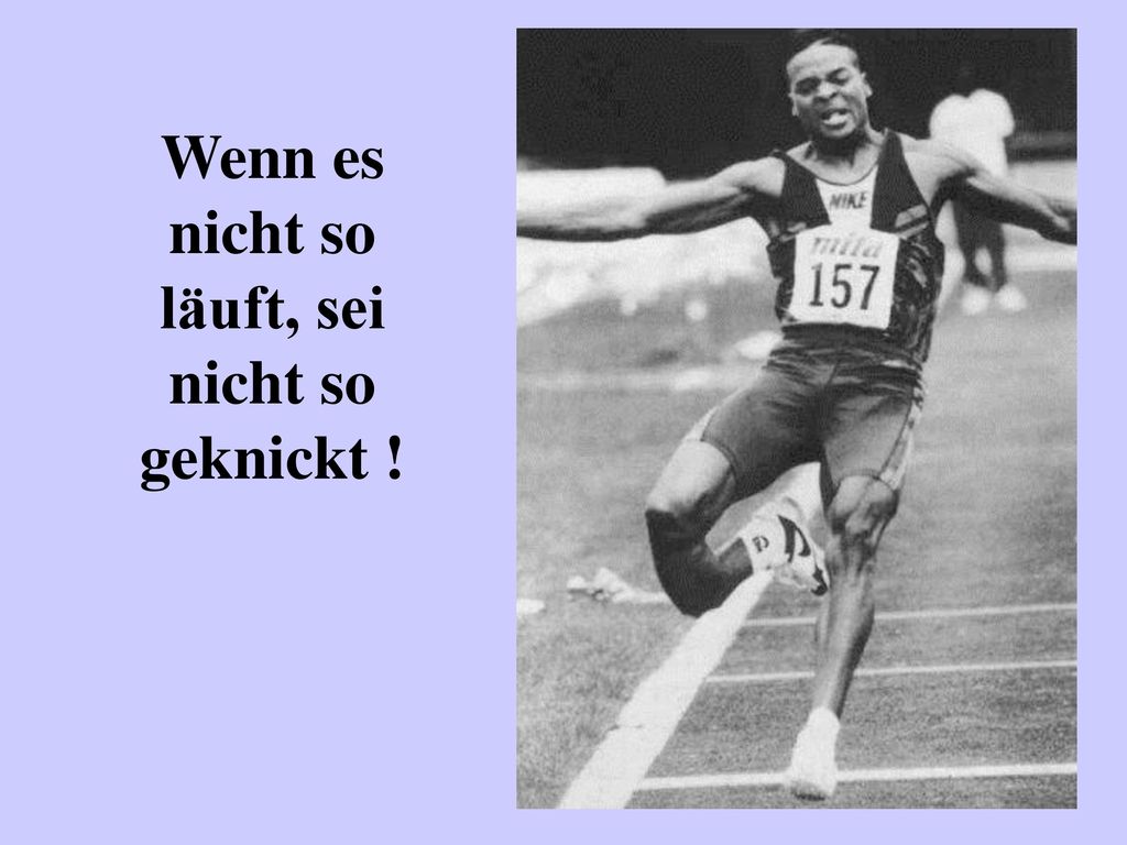 Wenn es nicht so läuft, sei nicht so geknickt !