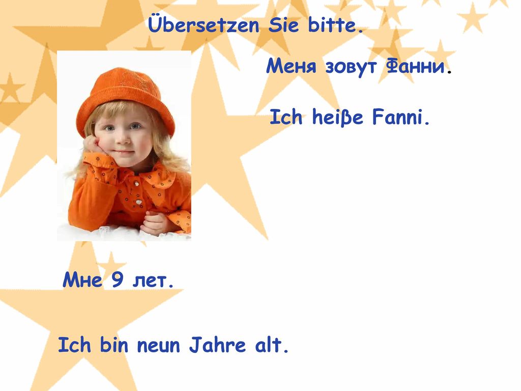 Übersetzen Sie bitte. Меня зовут Фанни. Ich heiβe Fanni. Мне 9 лет. Ich bin neun Jahre alt.