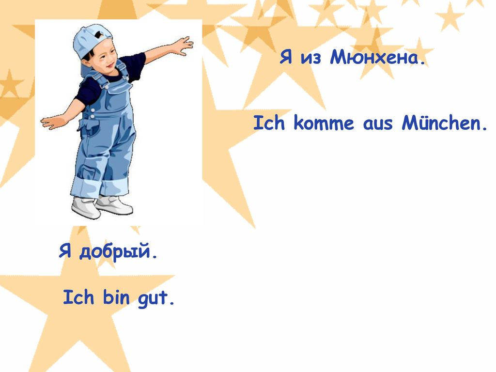 Я из Мюнхена. Ich komme aus München. Я добрый. Ich bin gut.