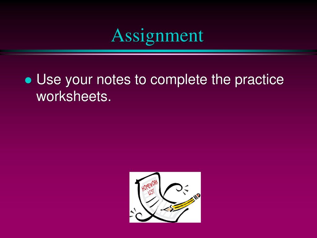 Assignment Use your notes to complete the practice worksheets.