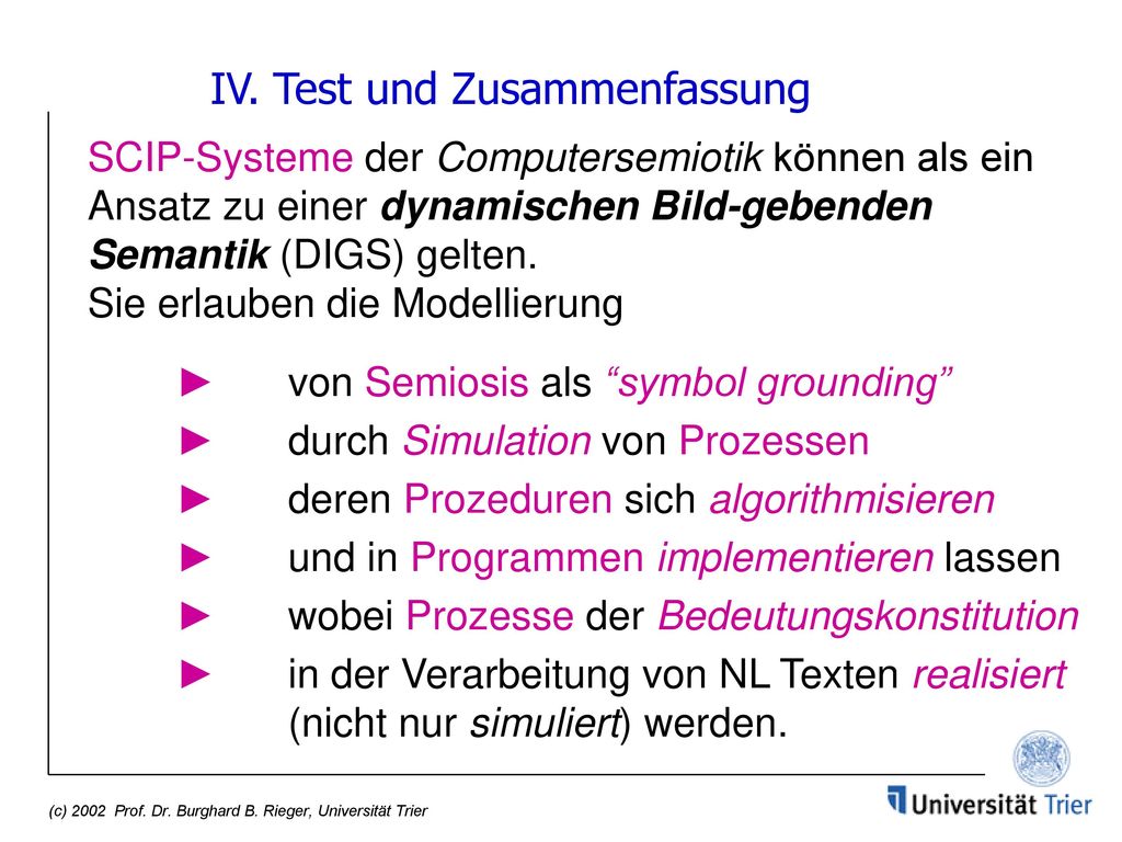 IV. Test und Zusammenfassung SCIP-Systeme der Computersemiotik können als ein Ansatz zu einer dynamischen Bild-gebenden Semantik (DIGS) gelten. Sie erlauben die Modellierung