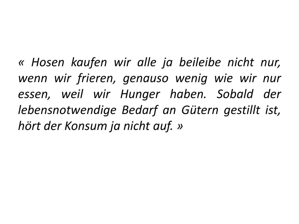 « Hosen kaufen wir alle ja beileibe nicht nur, wenn wir frieren, genauso wenig wie wir nur essen, weil wir Hunger haben.