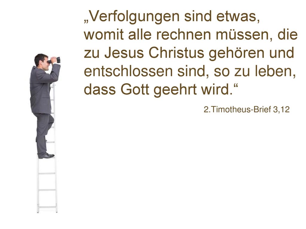 „Verfolgungen sind etwas, womit alle rechnen müssen, die zu Jesus Christus gehören und entschlossen sind, so zu leben, dass Gott geehrt wird.