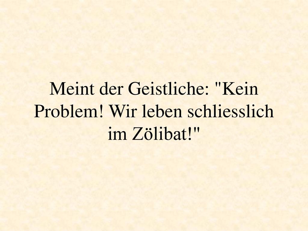 Meint der Geistliche: Kein Problem. Wir leben schliesslich im Zölibat