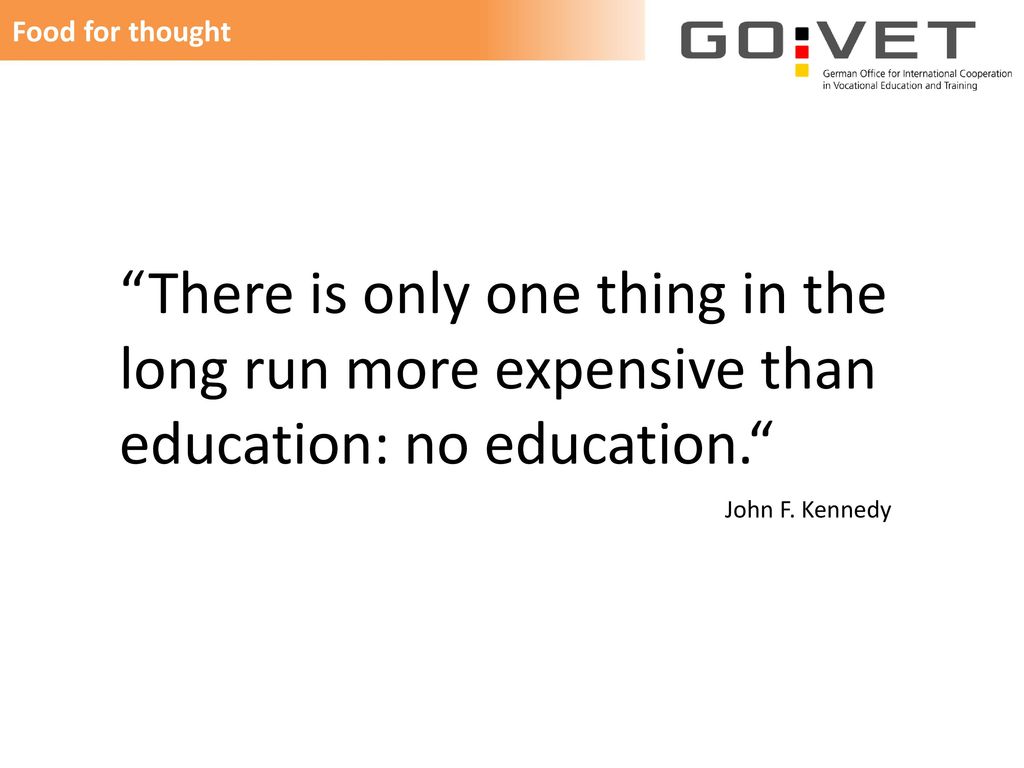 Food for thought There is only one thing in the long run more expensive than education: no education.