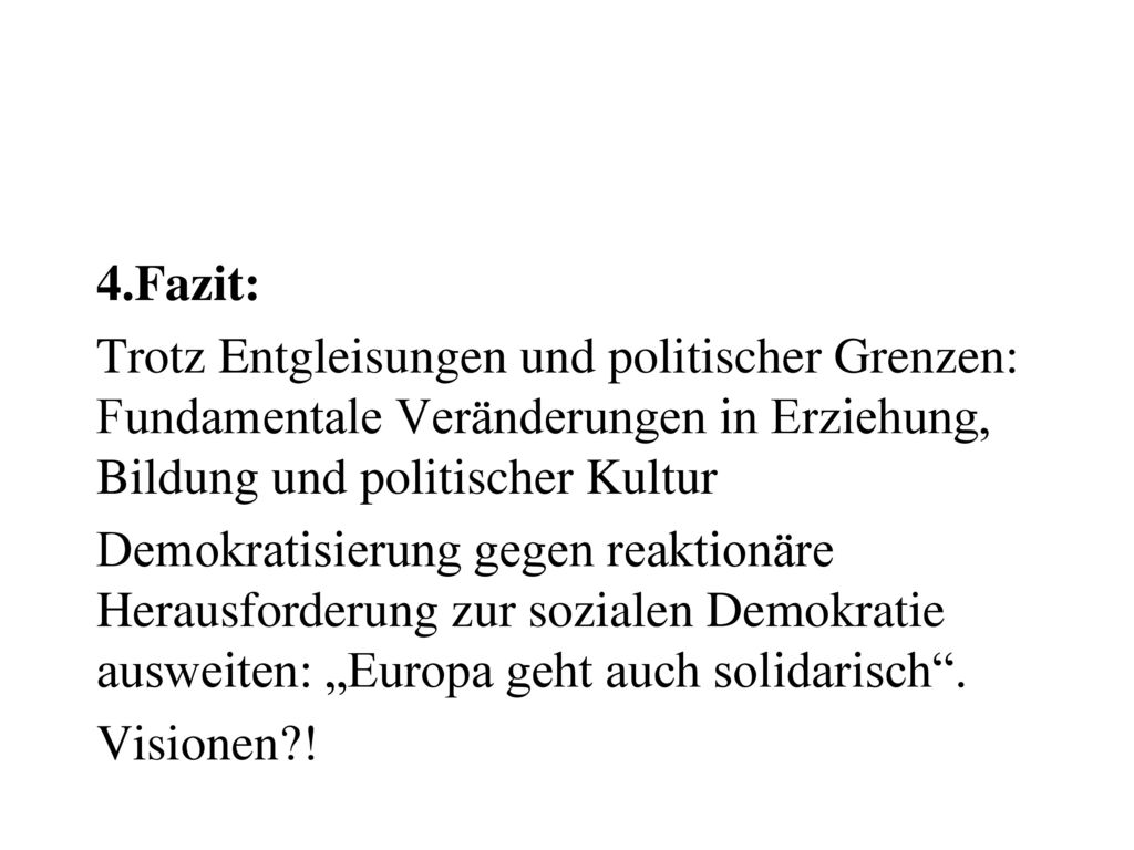 4.Fazit: Trotz Entgleisungen und politischer Grenzen: Fundamentale Veränderungen in Erziehung, Bildung und politischer Kultur Demokratisierung gegen reaktionäre Herausforderung zur sozialen Demokratie ausweiten: „Europa geht auch solidarisch .