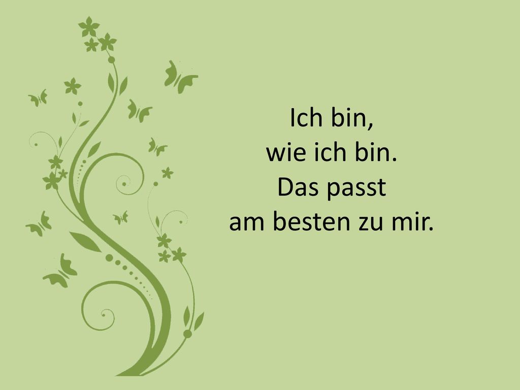 Ich bin, wie ich bin. Das passt am besten zu mir.