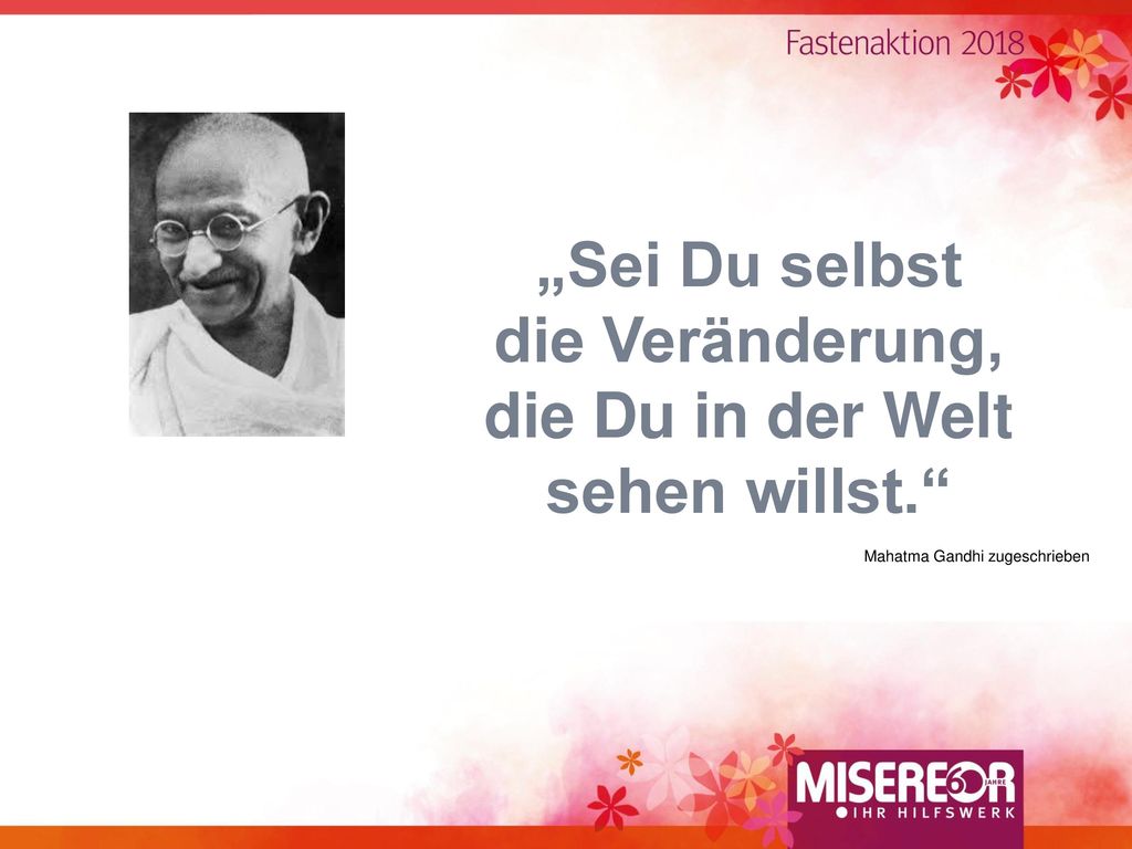 „Sei Du selbst die Veränderung, die Du in der Welt sehen willst.