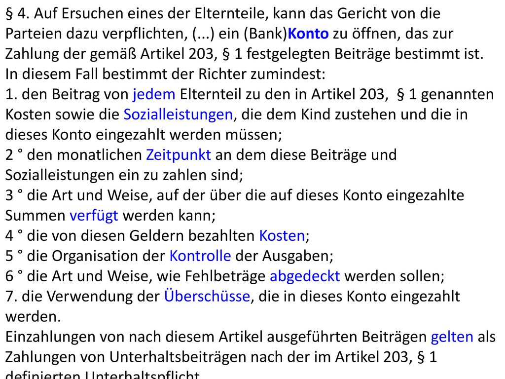 § 4. Auf Ersuchen eines der Elternteile, kann das Gericht von die Parteien dazu verpflichten, (...) ein (Bank)Konto zu öffnen, das zur Zahlung der gemäß Artikel 203, § 1 festgelegten Beiträge bestimmt ist.