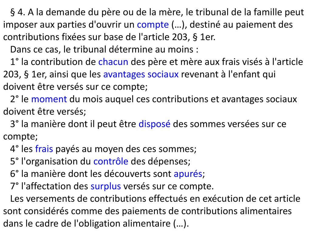 § 4. A la demande du père ou de la mère, le tribunal de la famille peut imposer aux parties d ouvrir un compte (…), destiné au paiement des contributions fixées sur base de l article 203, § 1er.