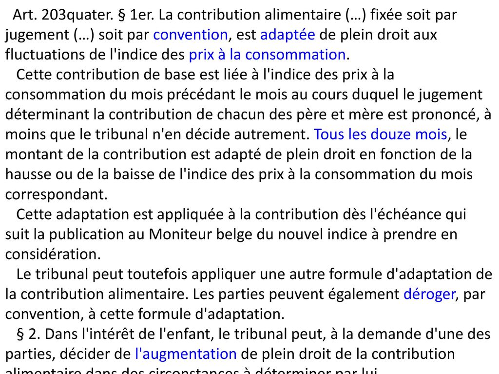 Art. 203quater. § 1er. La contribution alimentaire (…) fixée soit par jugement (…) soit par convention, est adaptée de plein droit aux fluctuations de l indice des prix à la consommation.