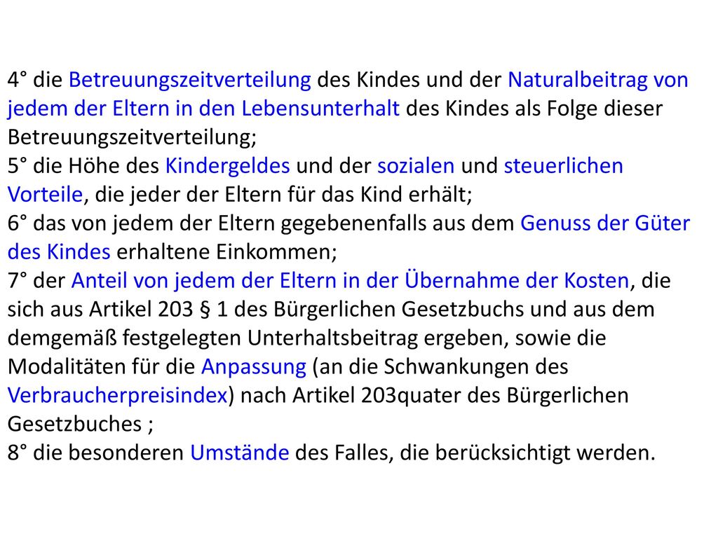4° die Betreuungszeitverteilung des Kindes und der Naturalbeitrag von jedem der Eltern in den Lebensunterhalt des Kindes als Folge dieser Betreuungszeitverteilung;