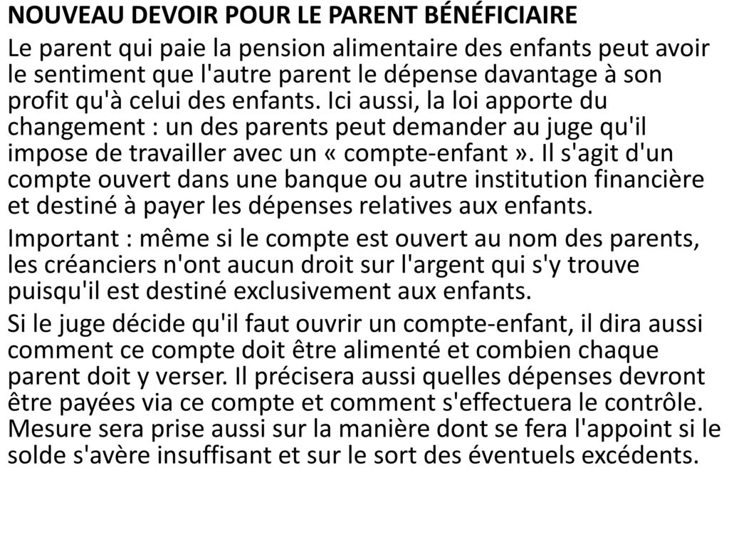 NOUVEAU DEVOIR POUR LE PARENT BÉNÉFICIAIRE Le parent qui paie la pension alimentaire des enfants peut avoir le sentiment que l autre parent le dépense davantage à son profit qu à celui des enfants.
