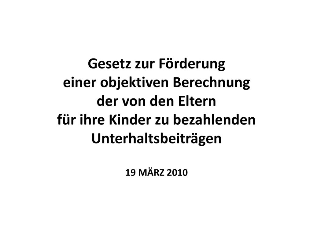 Gesetz zur Förderung einer objektiven Berechnung der von den Eltern für ihre Kinder zu bezahlenden Unterhaltsbeiträgen 19 MÄRZ 2010