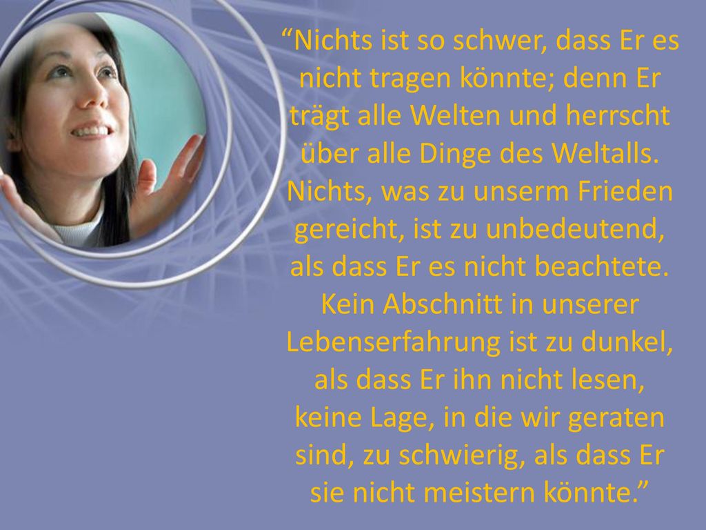 Nichts ist so schwer, dass Er es nicht tragen könnte; denn Er trägt alle Welten und herrscht über alle Dinge des Weltalls.
