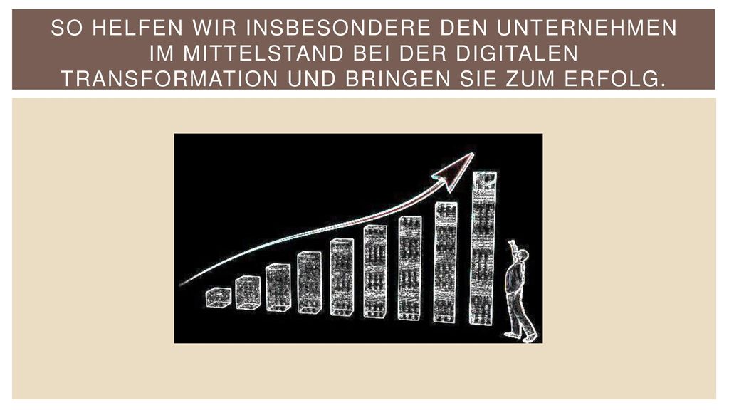 So helfen wir insbesondere den Unternehmen im Mittelstand bei der digitalen Transformation und bringen Sie zum Erfolg.