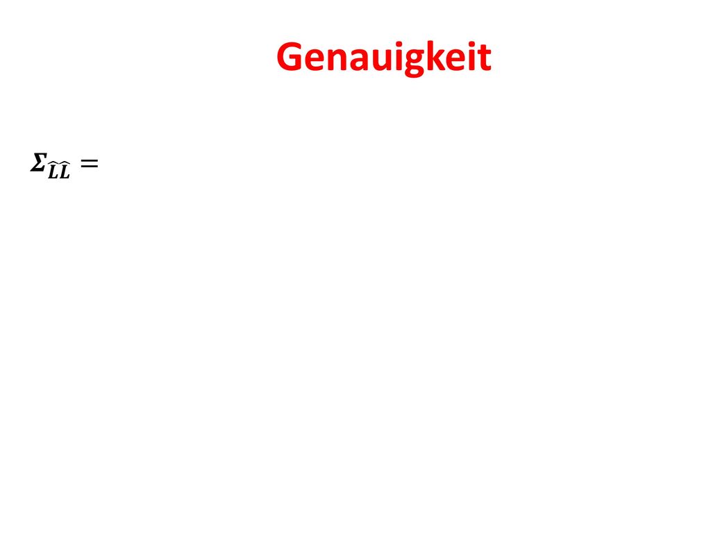 Genauigkeit 𝜮 𝑳 𝑳 =𝑨 𝜮 𝑿 𝑿 𝑨 𝑻
