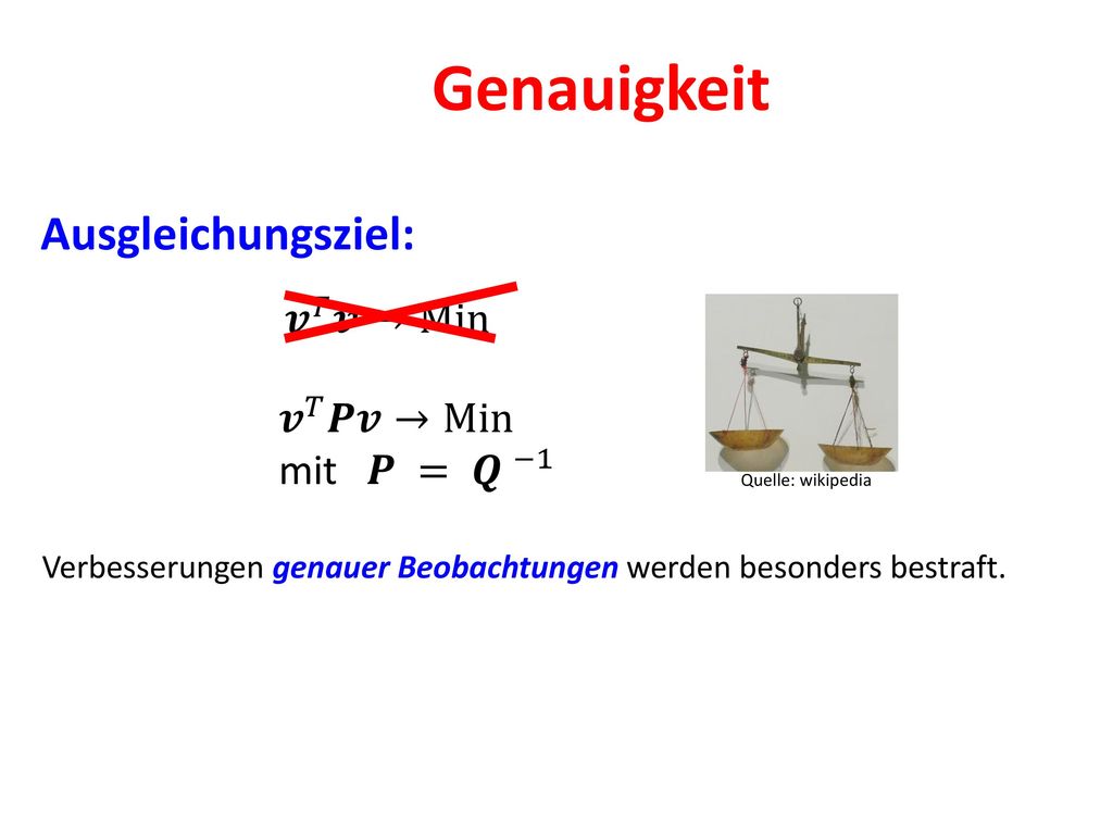 Genauigkeit Ausgleichungsziel: 𝒗 𝑇 𝒗→Min 𝒗 𝑇 𝑷𝒗→Min mit 𝑷 = 𝑸 −1