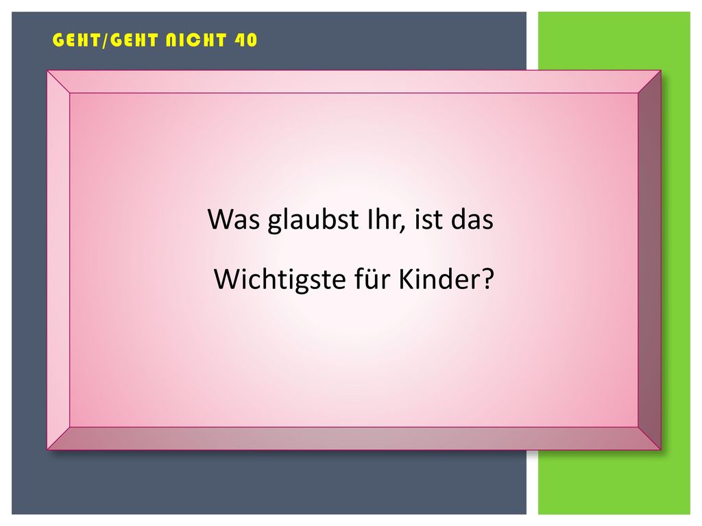 Geht/geht nicht 40 Was glaubst Ihr, ist das Wichtigste für Kinder