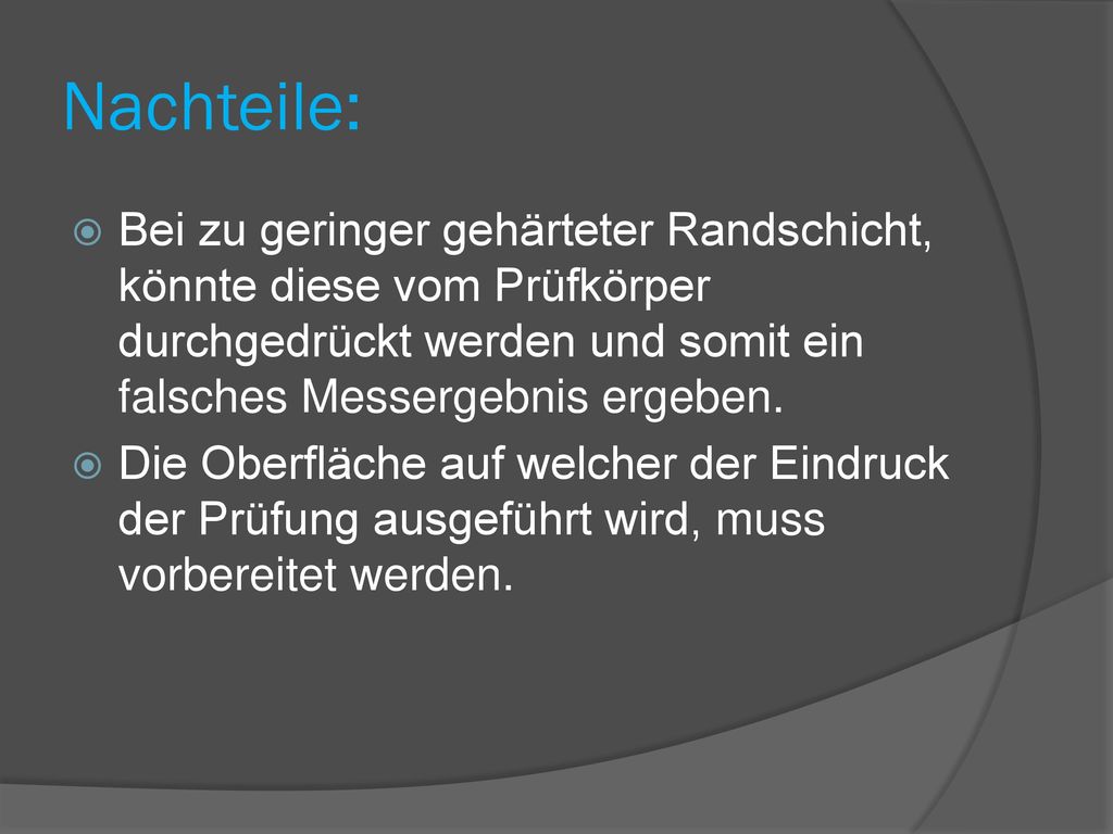 Nachteile: Bei zu geringer gehärteter Randschicht, könnte diese vom Prüfkörper durchgedrückt werden und somit ein falsches Messergebnis ergeben.