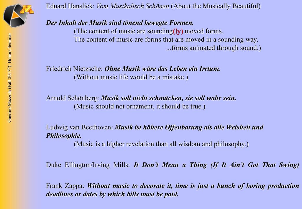 Eduard Hanslick: Vom Musikalisch Schönen (About the Musically Beautiful) Der Inhalt der Musik sind tönend bewegte Formen. (The content of music are sounding(ly) moved forms. The content of music are forms that are moved in a sounding way. ...forms animated through sound.)