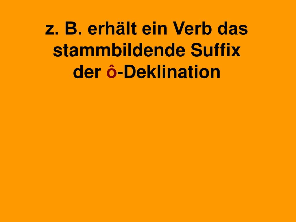 z. B. erhält ein Verb das stammbildende Suffix der ô-Deklination