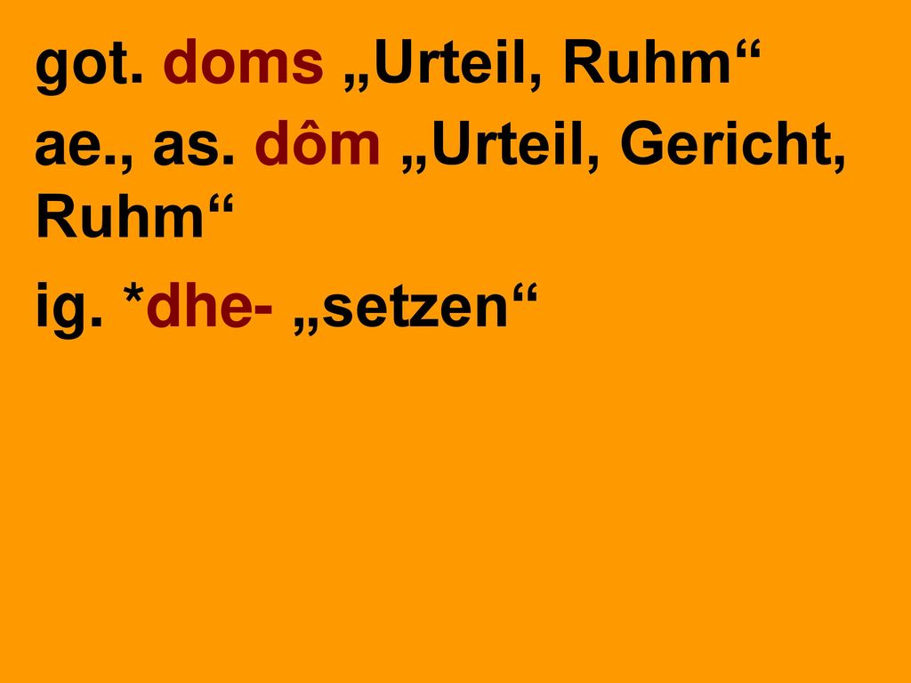 got. doms „Urteil, Ruhm ae., as. dôm „Urteil, Gericht, Ruhm ig. *dhe- „setzen