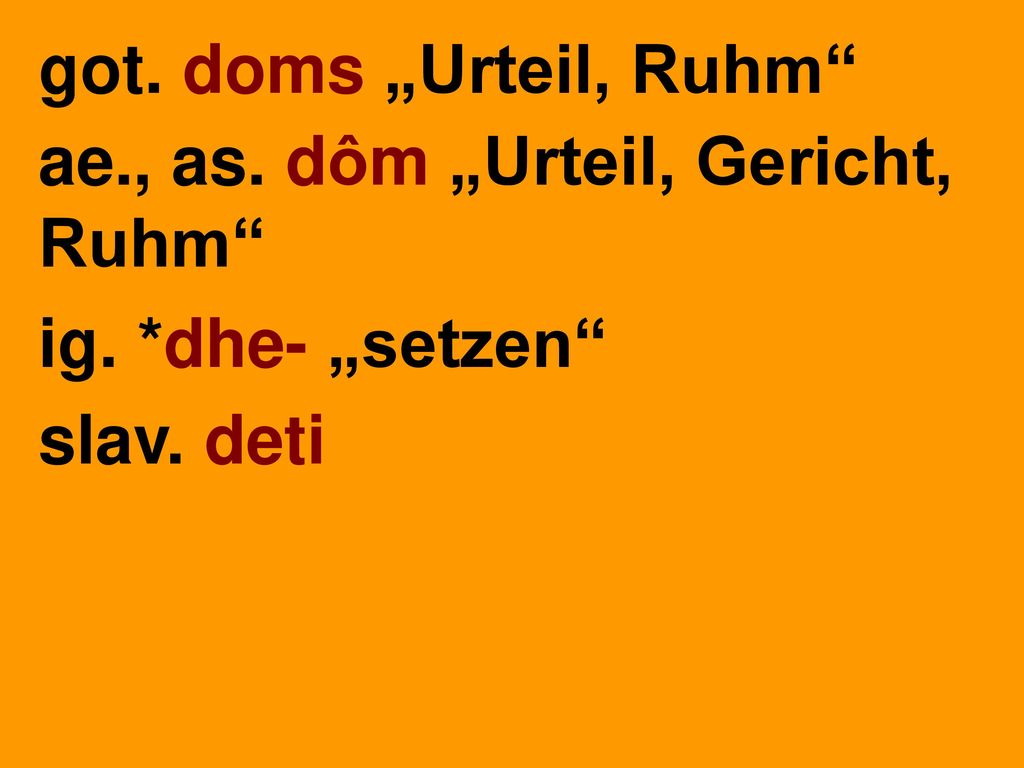 got. doms „Urteil, Ruhm ae., as. dôm „Urteil, Gericht, Ruhm ig. *dhe- „setzen slav. deti