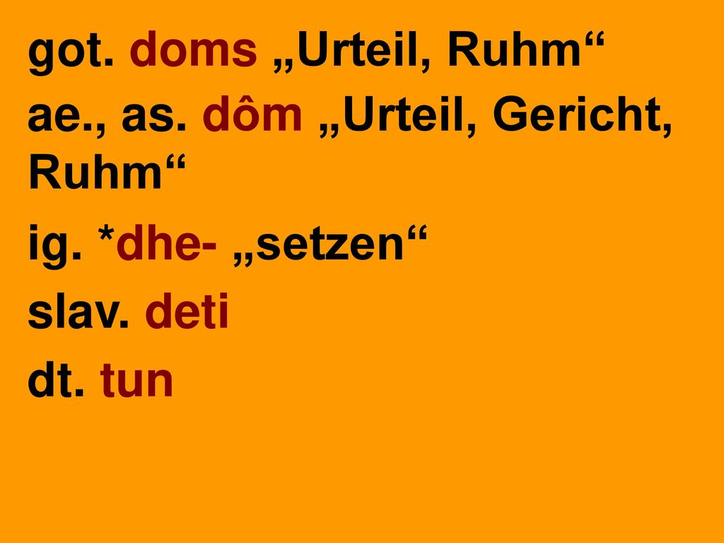 got. doms „Urteil, Ruhm ae., as. dôm „Urteil, Gericht, Ruhm ig. *dhe- „setzen slav. deti dt. tun